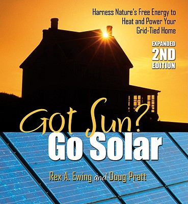 Got Sun Go Solar, Expanded 2nd Edition: Harness Nature's Free Energy to Heat and Power Your Grid-Tied Home