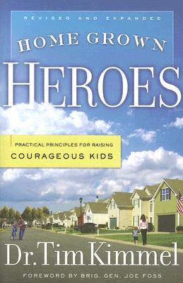 Home Grown Heroes: Practical Principles For Raising Courageous Kids