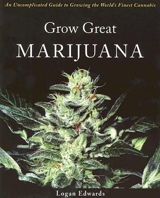 Grow Great Marijuana: An Uncomplicated Guide to Growing the World's Finest Cannabis