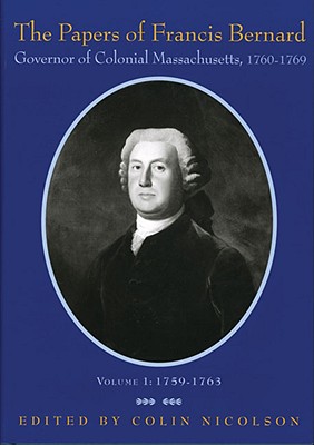 The Papers of Francis Bernard: Governor of Colonial Massachusetts, 17601769 (PUBLICATIONS OF THE COLONIAL SOCIETY OF MASSACHUSETTS)