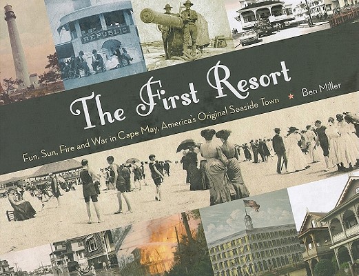 The First Resort: Fun, Sun, Fire and War in Cape May, America's Original Seaside Town