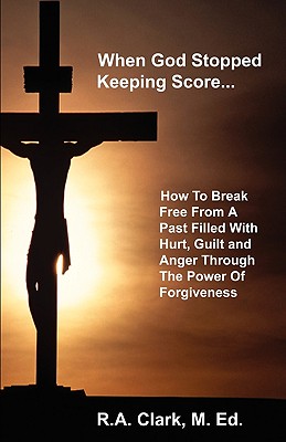 Image for When God Stopped Keeping Score: How To Break Free From A Past Filled With Hurt, Guilt And Anger Through The Power Of Forgiveness