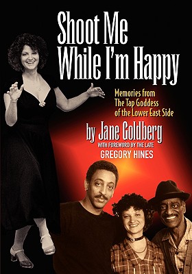 Shoot Me While I'm Happy - Memories from the Tap Goddess of the Lower East Side