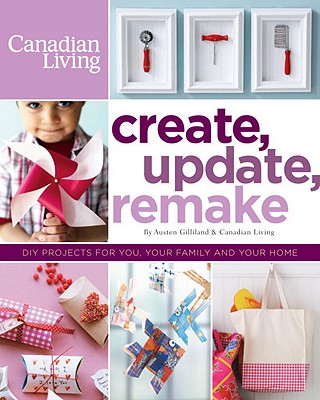 Image for Create, Update, Remake: DIY Projects for You, Your Family and Your Home