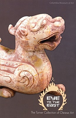 Eye to the East: The Turner Collection of Chinese Art (Distributed for the South Carolina State Museum)