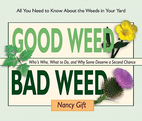 Image for Good Weed Bad Weed: Who's Who, What to Do, and Why Some Deserve a Second Chance (All You Need to Know About the Weeds in Your Yard)