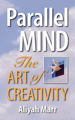 Parallel Mind, The Art of Creativity: The missing manual for your right brain (Release Your Creative Genius Series)