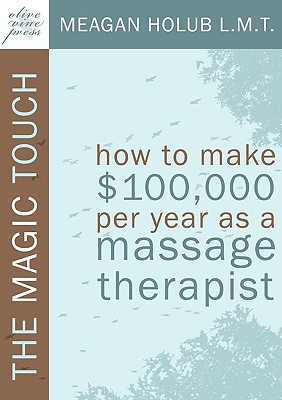 Image for The Magic Touch: How to make $100,000 per year as a Massage Therapist; simple and effective business, marketing, and ethics education for a successful career in Massage Therapy