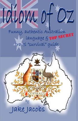 Idiom of Oz: Funny Authentic Australian Language & Top Secret Travel Survival Guide