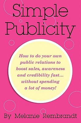 Simple Publicity: How to Do Your Own Public Relations to Boost Sales Awareness and Credibility Fast. Without Spending A Lot of Money