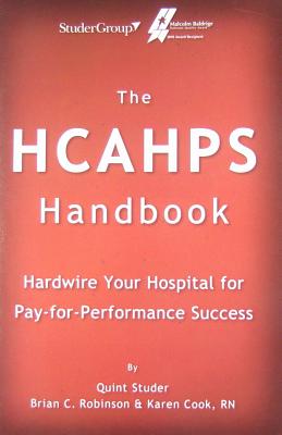 The HCAHPS Handbook: Hardwire Your Hospital For Pa