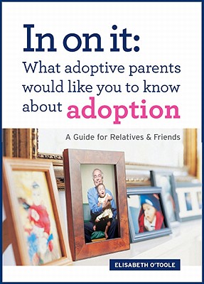 In On It: What Adoptive Parents Would Like You To Know About Adoption. A Guide for Relatives and Friends. (Moms Choice Award Winner)