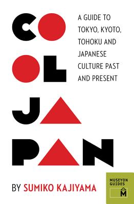 Cool Japan: A Guide to Tokyo, Kyoto, Tohoku and Japanese Culture Past and Present (Museyon Guides)