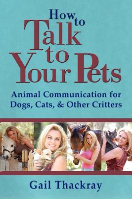 How to Talk to Your Pets: Animal Communication for Dogs, Cats, & Other Critters