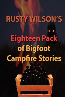 Rusty Wilson's Eighteen Pack of Bigfoot Campfire Stories (Rusty Wilson's Bigfoot Campfire Stories)