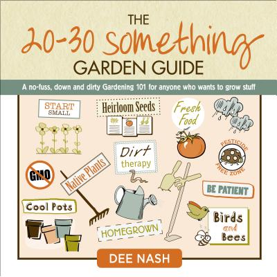 The 20-30 Something Garden Guide: A No-Fuss, Down and Dirty, Gardening 101 for Anyone Who Wants to Grow Stuff
