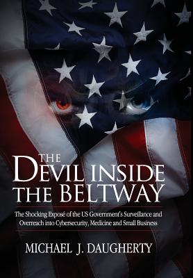 The Devil Inside the Beltway: The Shocking Expose of the US Government's Surveillance and Overreach Into Cybersecurity, Medicine and Small Business