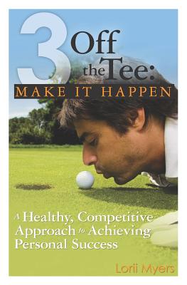 3 Off the Tee: Make It Happen: A Healthy, Competitive Approach to Achieving Personal Success