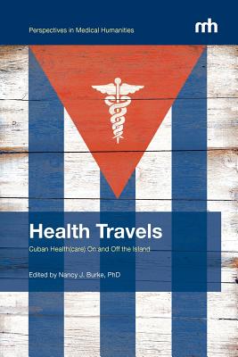 Health Travels: Cuban Health(care) On and Off the Island (Perspectives in Medical Humanities)