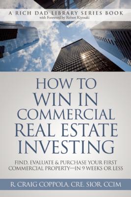 How To Win In Commercial Real Estate Investing: Find, Evaluate & Purchase Your First Commercial Property - in 9 Weeks Or Less (Rich Dad Library)