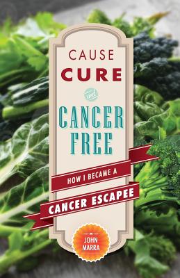 Image for Cause, Cure, and Cancer Free: How I Became a Cancer Escapee Cause, Cure, and Cancer Free: How I Became a Cancer Escapee