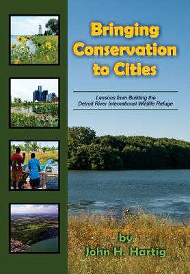 Bringing Conservation to Cities: Lessons from Building the Detroit River International Wildlife Refuge (Ecovision World Monograph)