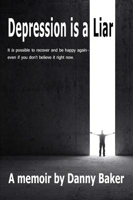 Depression Is a Liar: It Is Possible to Recover and Be Happy Again - Even If You Don't Believe It Right Now