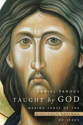 Taught by God: Making Sense of the Difficult Sayings of Jesus, Daniel Fanous Taught by God: Making Sense of the Difficult Sayings of Jesus, Daniel Fanous