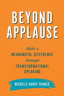 Beyond Applause: Make a Meaningful Difference through Transformational Speaking