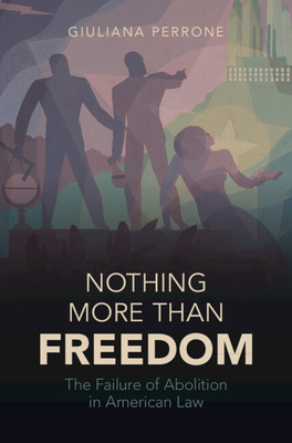 Nothing More than Freedom: The Failure of Abolition in American Law (Studies in Legal History)