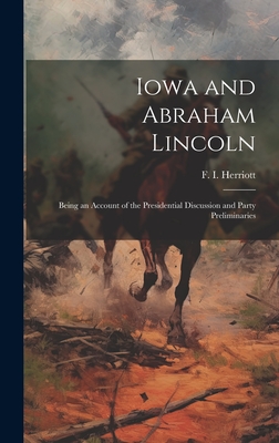 Iowa and Abraham Lincoln: Being an Account of the Presidential Discussion and Party Preliminaries