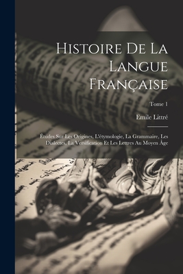 Histoire de la langue franaise; tudes sur les origines, l'tymologie, la grammaire, les dialectes, la versification et les lettres au moyen ge; Tome 1 (French Edition)