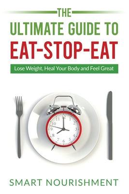 Image for The Ultimate Guide To Eat-Stop-Eat: Lose Weight, Heal Your Body and Feel Great The Ultimate Guide To Eat-Stop-Eat: Lose Weight, Heal Your Body and Feel Great