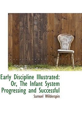 Early Discipline Illustrated: Or, the Infant System Progressing and Successful
