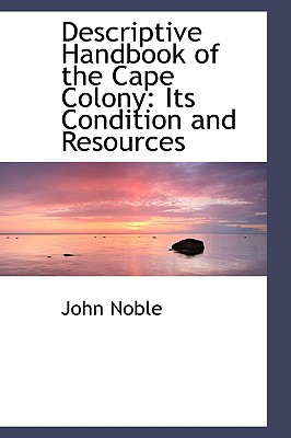 Descriptive Handbook of the Cape Colony: Its Condition and Resources