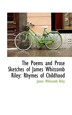 The Poems and Prose Sketches of James Whitcomb Riley: Rhymes of Childhood (Bibliolife Reproduction)