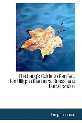 The Lady's Guide to Perfect Gentility: In Manners, Dress, and Conversation