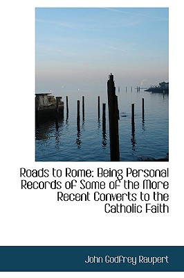 Roads to Rome: Being Personal Records of Some of the More Recent Converts to the Catholic Faith