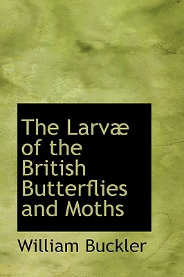 The Larv of the British Butterflies and Moths: Traced to Their Apparent Primitive Sources