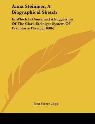 Anna Steiniger, a Biographical Sketch: In Which Is Contained a Suggestion of the Clark-steiniger System of Pianoforte Playing