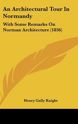 An Architectural Tour In Normandy: With Some Remarks On Norman Architecture (1836)