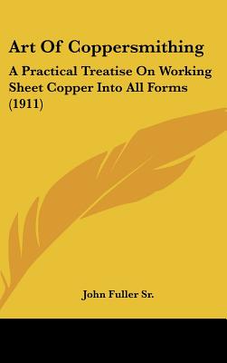 Art Of Coppersmithing: A Practical Treatise On Working Sheet Copper Into All Forms (1911)