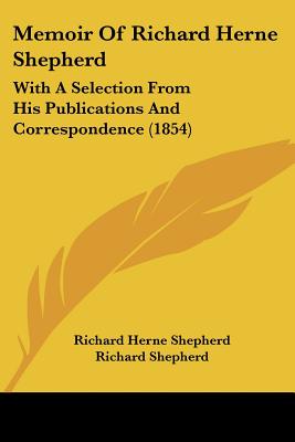 Memoir Of Richard Herne Shepherd: With A Selection From His Publications And Correspondence (1854)