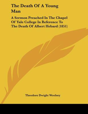 The Death Of A Young Man: A Sermon Preached In The Chapel Of Yale College In Reference To The Death Of Albert Hebard (1851)
