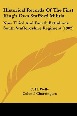 Historical Records Of The First King's Own Stafford Militia: Now Third And Fourth Battalions South Staffordshire Regiment (1902)