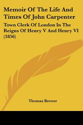 Memoir Of The Life And Times Of John Carpenter: Town Clerk Of London In The Reigns Of Henry V And Henry VI (1856)