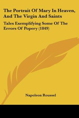 The Portrait Of Mary In Heaven, And The Virgin And Saints: Tales Exemplifying Some Of The Errors Of Popery (1849)