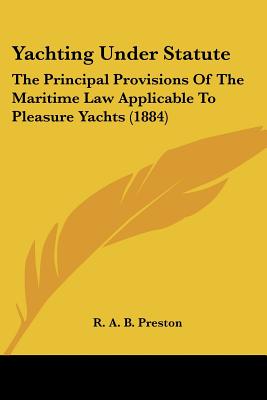 Yachting Under Statute: The Principal Provisions Of The Maritime Law Applicable To Pleasure Yachts (1884)