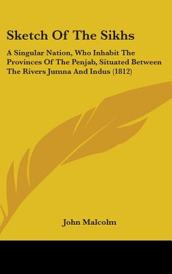 Sketch Of The Sikhs: A Singular Nation, Who Inhabit The Provinces Of The Penjab, Situated Between The Rivers Jumna And Indus (1812)
