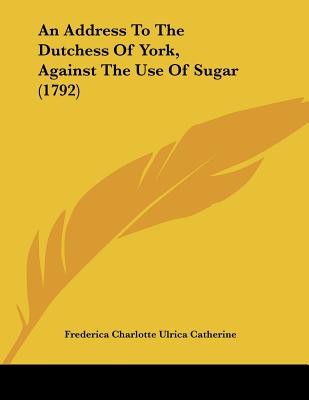 An Address To The Dutchess Of York, Against The Use Of Sugar (1792)